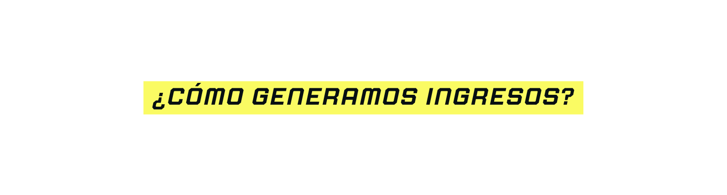 cómo generamos ingresos